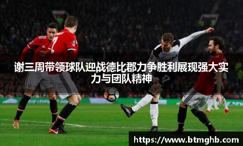 谢三周带领球队迎战德比郡力争胜利展现强大实力与团队精神