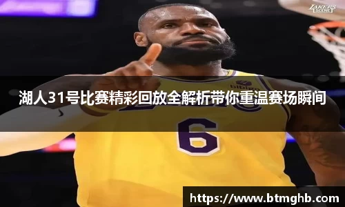 湖人31号比赛精彩回放全解析带你重温赛场瞬间