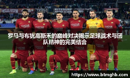 罗马与布犹高斯禾的巅峰对决揭示足球战术与团队精神的完美结合