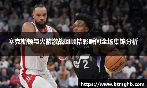 塞克斯顿与火箭激战回顾精彩瞬间全场集锦分析