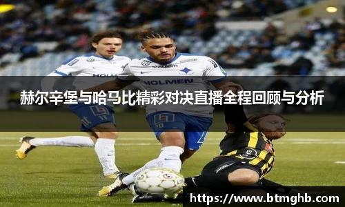 赫尔辛堡与哈马比精彩对决直播全程回顾与分析