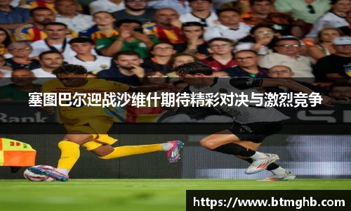 塞图巴尔迎战沙维什期待精彩对决与激烈竞争